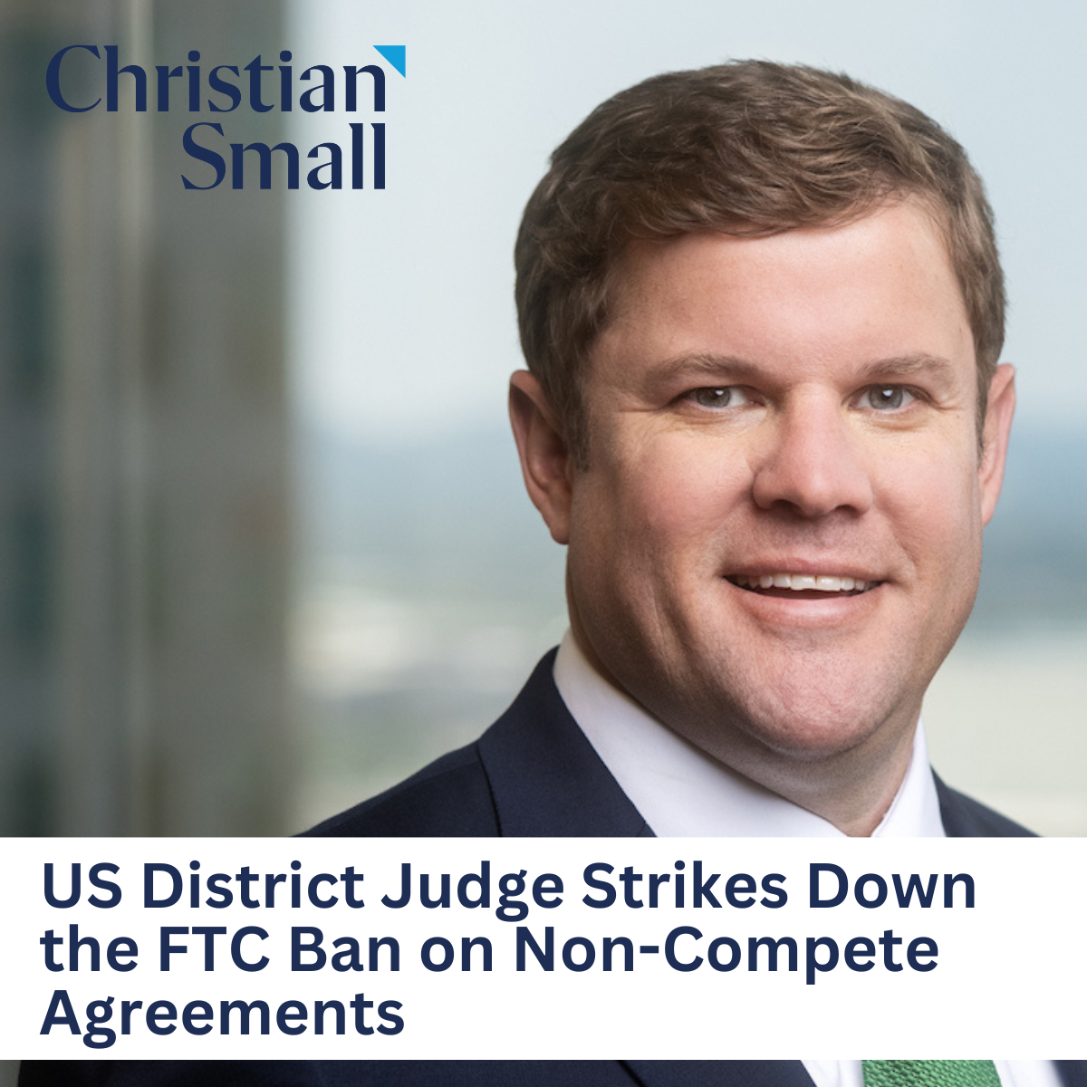 US District Judge Strikes Down the FTC Ban on Non-Compete Agreements: The Latest Challenge to FTC Ban